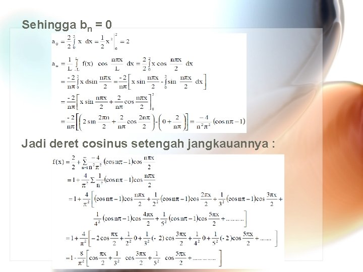 Sehingga bn = 0 Jadi deret cosinus setengah jangkauannya : Sehingga bn = 0 Jadi deret cosinus setengah jangkauannya :