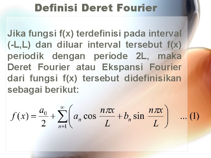 Definisi Deret Fourier Jika fungsi f(x) terdefinisi pada interval (-L, L) dan diluar interval