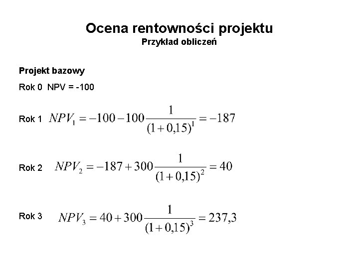 Ocena rentowności projektu Przykład obliczeń Projekt bazowy Rok 0 NPV = -100 Rok 1