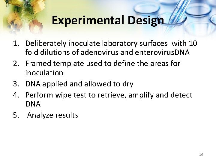 Experimental Design 1. Deliberately inoculate laboratory surfaces with 10 fold dilutions of adenovirus and
