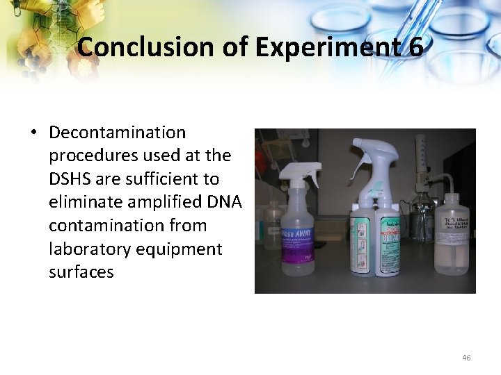 Conclusion of Experiment 6 • Decontamination procedures used at the DSHS are sufficient to