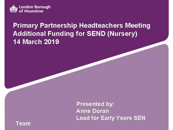 Primary Partnership Headteachers Meeting Additional Funding for SEND (Nursery) 14 March 2019 Team Presented