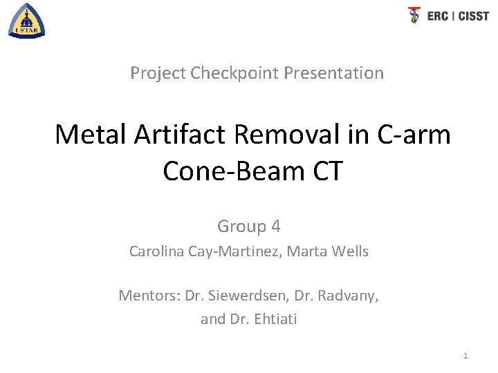 Project Checkpoint Presentation Metal Artifact Removal in C-arm Cone-Beam CT Group 4 Carolina Cay-Martinez,