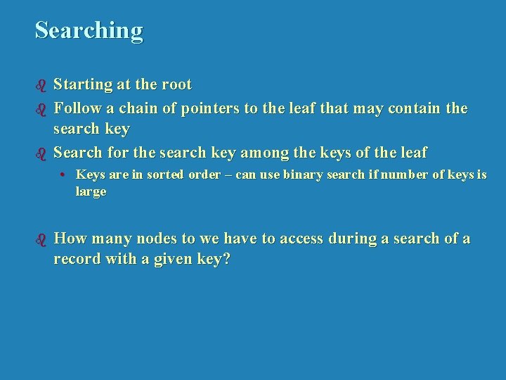 Searching b b b Starting at the root Follow a chain of pointers to