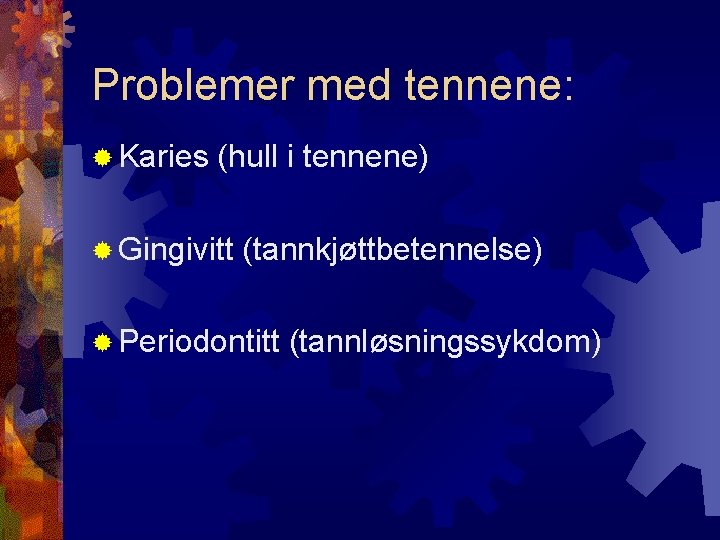 Problemer med tennene: Karies (hull i tennene) Gingivitt (tannkjøttbetennelse) Periodontitt (tannløsningssykdom) 