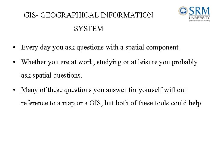 GIS- GEOGRAPHICAL INFORMATION SYSTEM • Every day you ask questions with a spatial component.