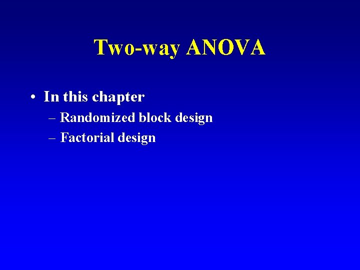 Two-way ANOVA • In this chapter – Randomized block design – Factorial design 