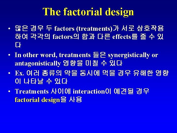 The factorial design • 많은 경우 두 factors (treatments)가 서로 상호작용 하여 각각의 factors의