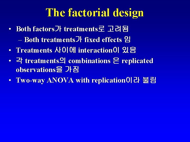 The factorial design • Both factors가 treatments로 고려됨 – Both treatments가 fixed effects 임