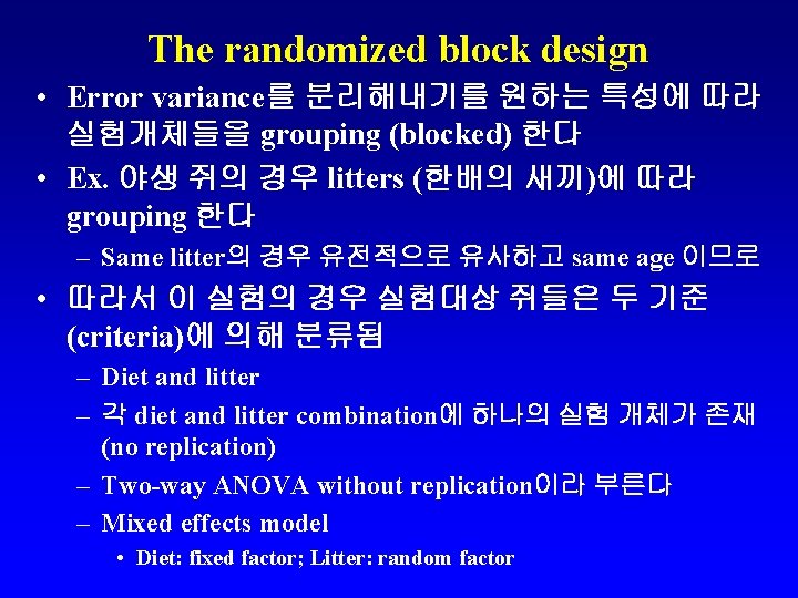 The randomized block design • Error variance를 분리해내기를 원하는 특성에 따라 실험개체들을 grouping (blocked)