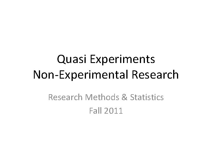 Quasi Experiments Non-Experimental Research Methods & Statistics Fall 2011 