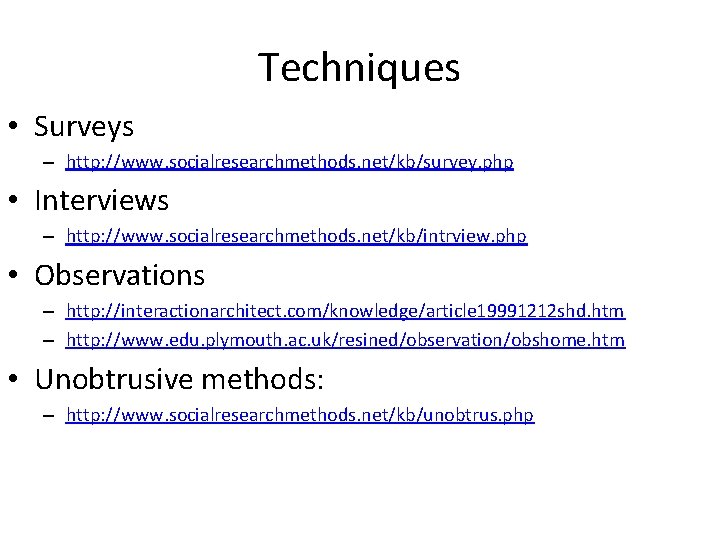 Techniques • Surveys – http: //www. socialresearchmethods. net/kb/survey. php • Interviews – http: //www.