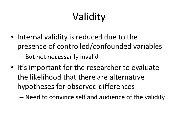 Validity • Internal validity is reduced due to the presence of controlled/confounded variables –