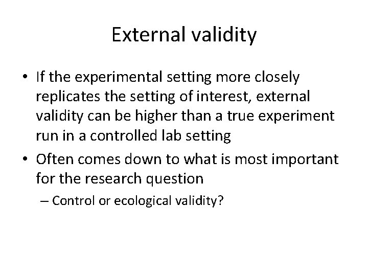 External validity • If the experimental setting more closely replicates the setting of interest,