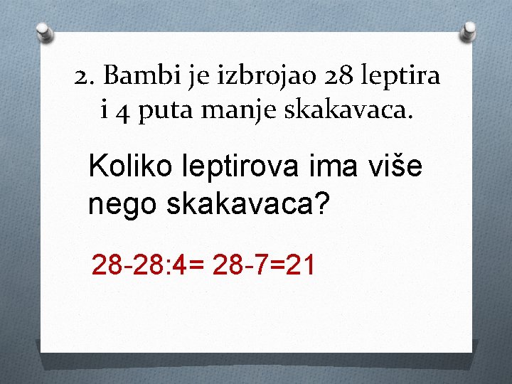 2. Bambi je izbrojao 28 leptira i 4 puta manje skakavaca. Koliko leptirova ima