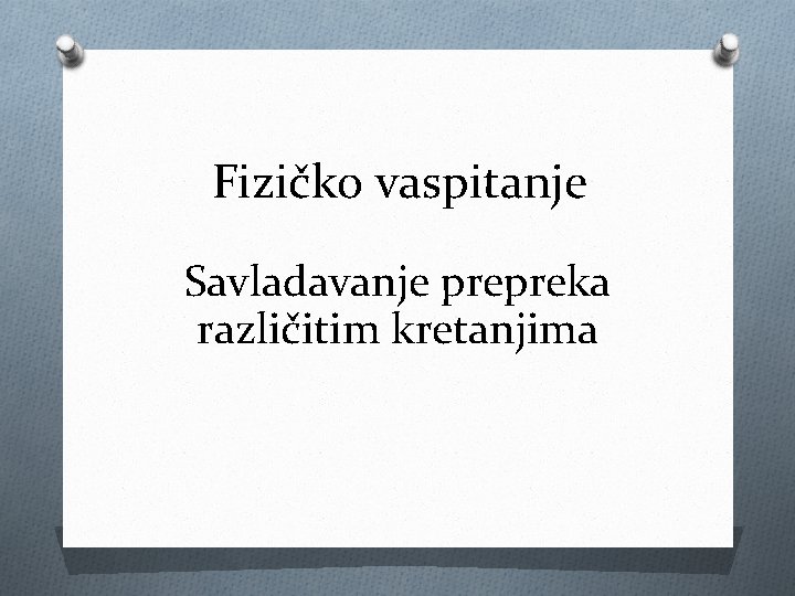 Fizičko vaspitanje Savladavanje prepreka različitim kretanjima 