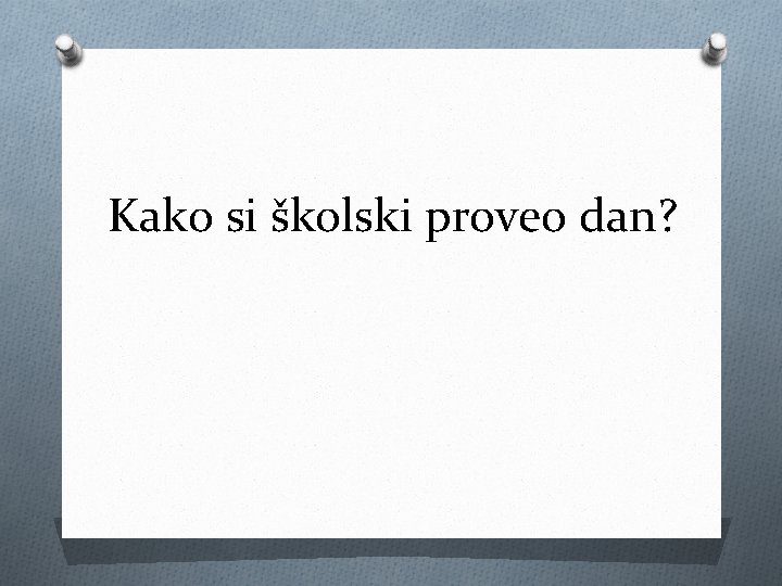 Kako si školski proveo dan? 