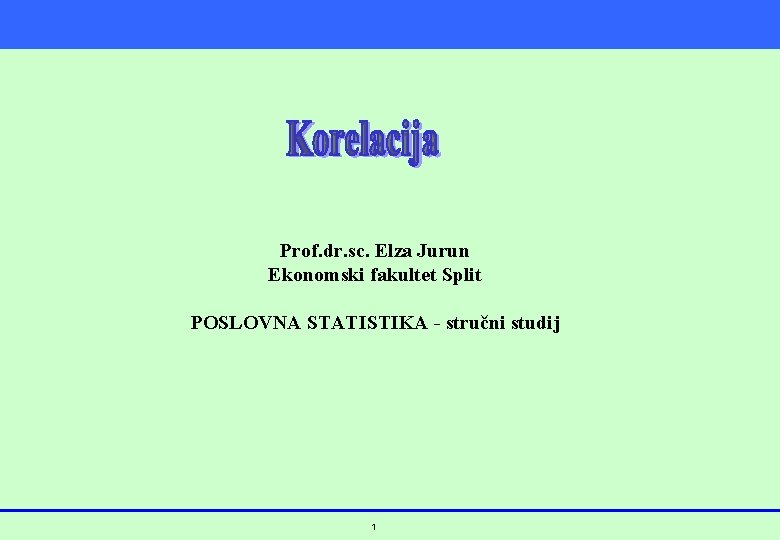 Prof. dr. sc. Elza Jurun Ekonomski fakultet Split POSLOVNA STATISTIKA - stručni studij 1