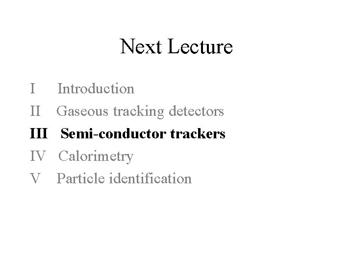 Next Lecture I II IV V Introduction Gaseous tracking detectors Semi-conductor trackers Calorimetry Particle