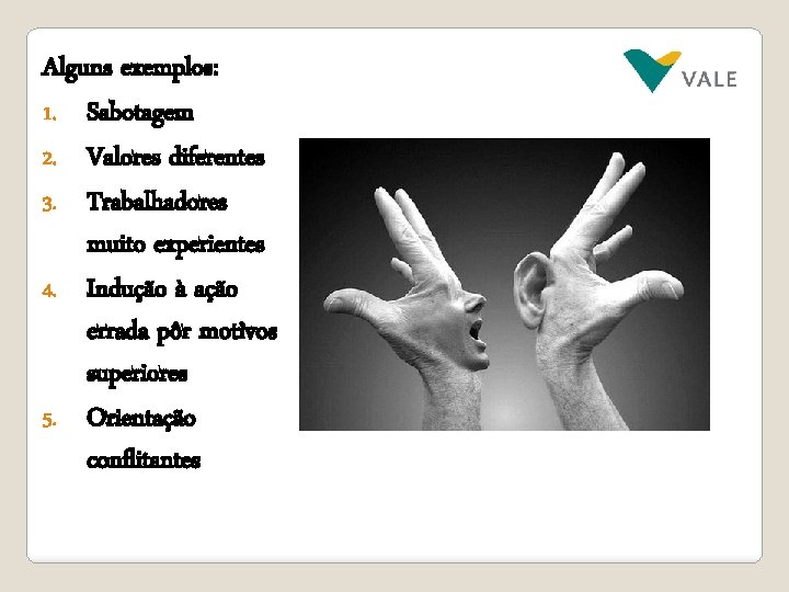 Alguns exemplos: 1. Sabotagem 2. Valores diferentes 3. Trabalhadores muito experientes 4. Indução à