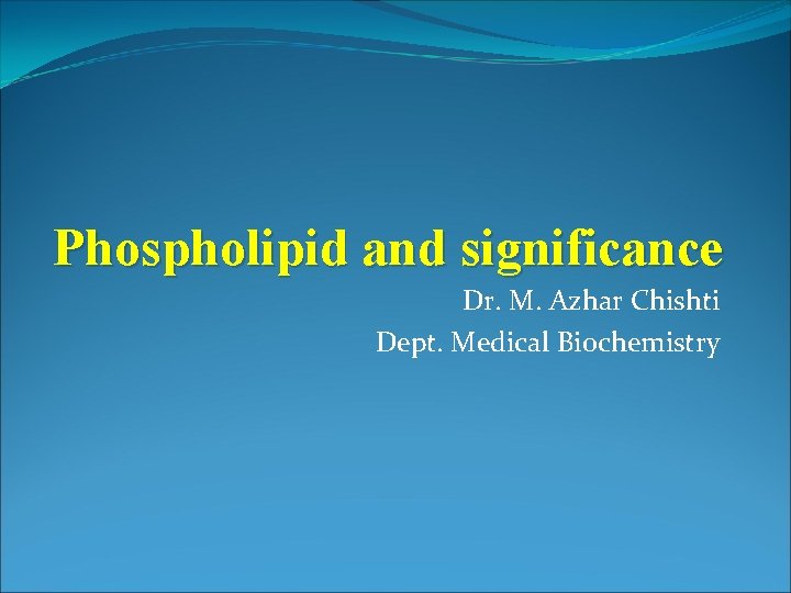 Phospholipid and significance Dr. M. Azhar Chishti Dept. Medical Biochemistry 