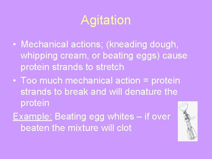 Agitation • Mechanical actions; (kneading dough, whipping cream, or beating eggs) cause protein strands