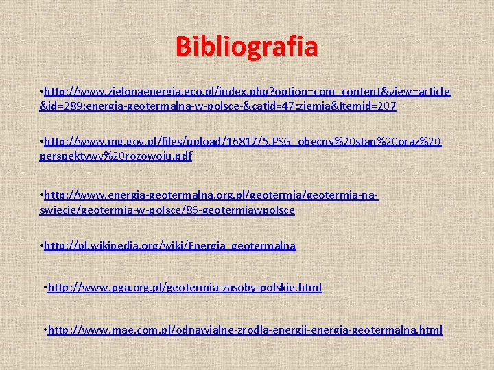 Bibliografia • http: //www. zielonaenergia. eco. pl/index. php? option=com_content&view=article &id=289: energia-geotermalna-w-polsce-&catid=47: ziemia&Itemid=207 • http: Bibliografia • http: //www. zielonaenergia. eco. pl/index. php? option=com_content&view=article &id=289: energia-geotermalna-w-polsce-&catid=47: ziemia&Itemid=207 • http: