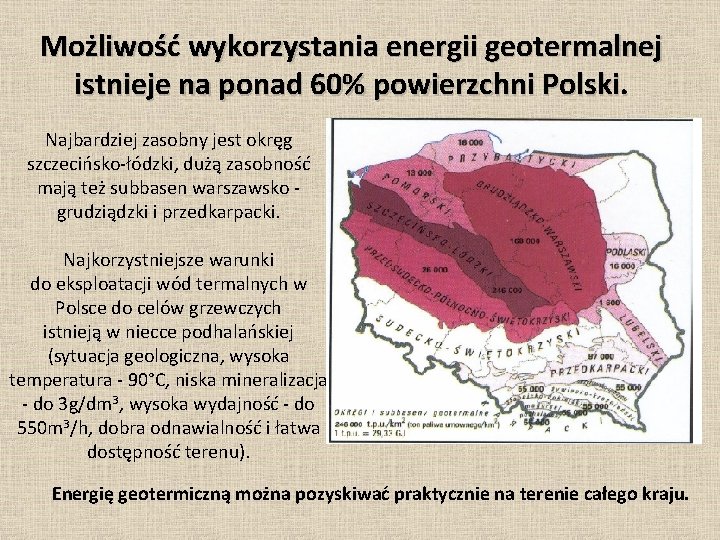 Możliwość wykorzystania energii geotermalnej istnieje na ponad 60% powierzchni Polski. Najbardziej zasobny jest okręg