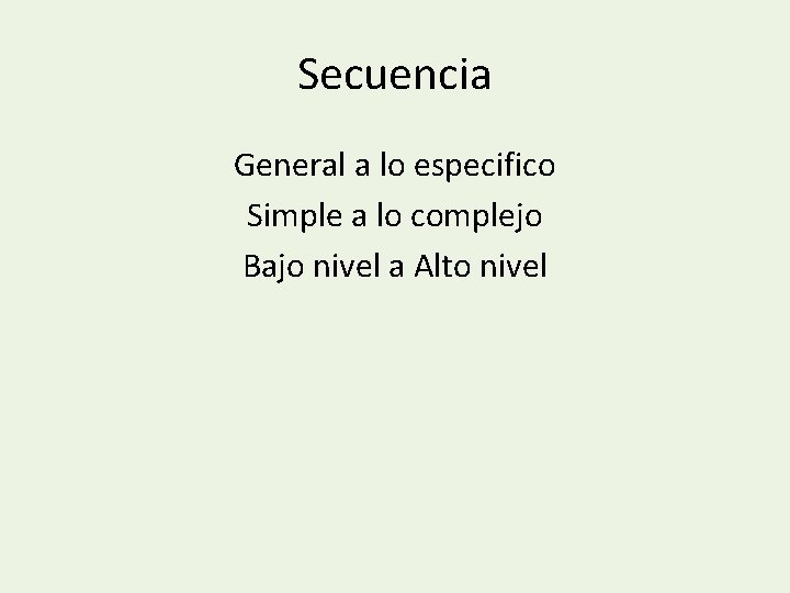 Secuencia General a lo especifico Simple a lo complejo Bajo nivel a Alto nivel