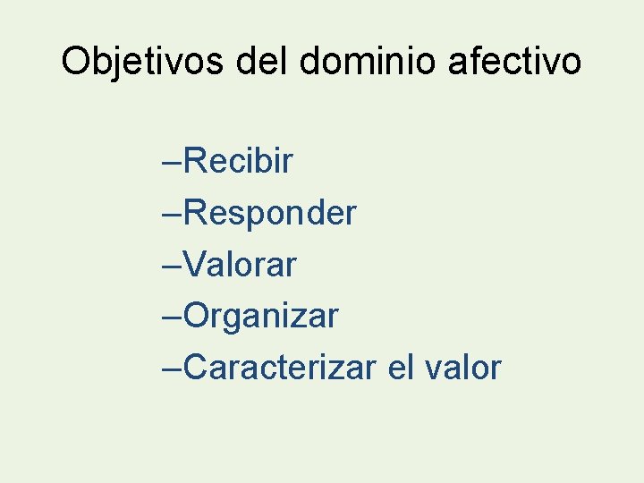 Objetivos del dominio afectivo –Recibir –Responder –Valorar –Organizar –Caracterizar el valor 