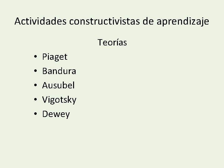 Actividades constructivistas de aprendizaje Teorías • • • Piaget Bandura Ausubel Vigotsky Dewey 
