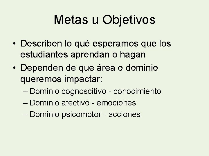 Metas u Objetivos • Describen lo qué esperamos que los estudiantes aprendan o hagan