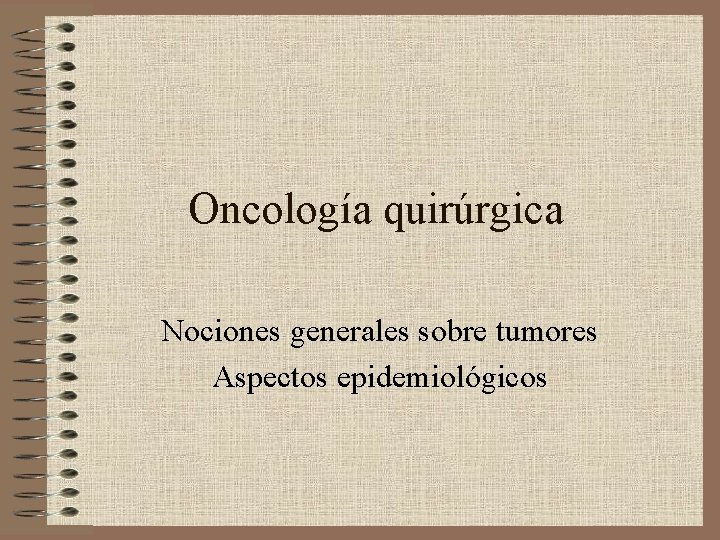 Oncología quirúrgica Nociones generales sobre tumores Aspectos epidemiológicos 