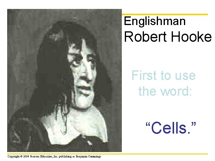 Englishman Robert Hooke First to use the word: “Cells. ” Copyright © 2004 Pearson