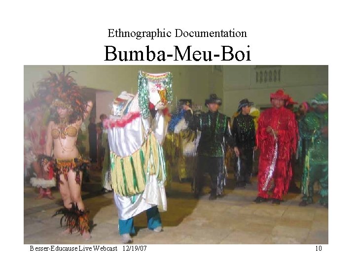 Ethnographic Documentation Bumba-Meu-Boi Besser-Educause Live Webcast 12/19/07 10 