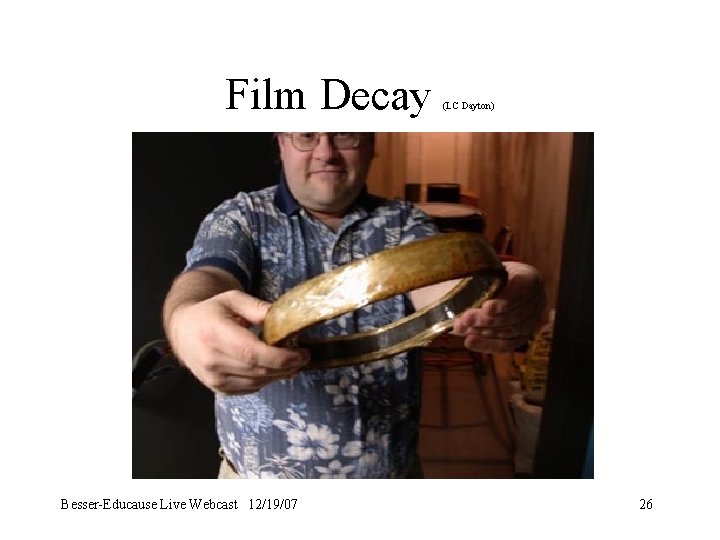 Film Decay Besser-Educause Live Webcast 12/19/07 (LC Dayton) 26 