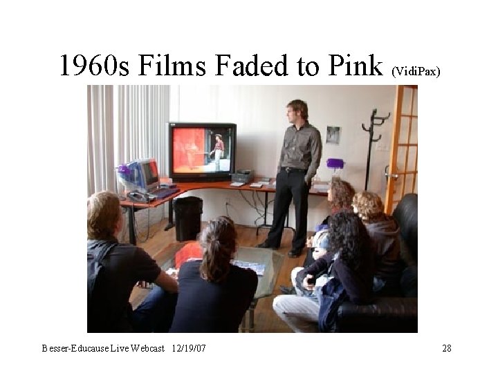 1960 s Films Faded to Pink (Vidi. Pax) Besser-Educause Live Webcast 12/19/07 28 