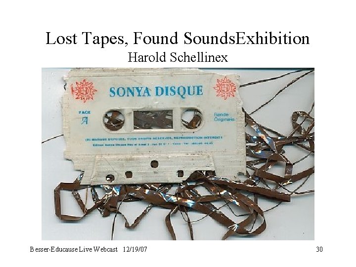 Lost Tapes, Found Sounds. Exhibition Harold Schellinex Besser-Educause Live Webcast 12/19/07 30 