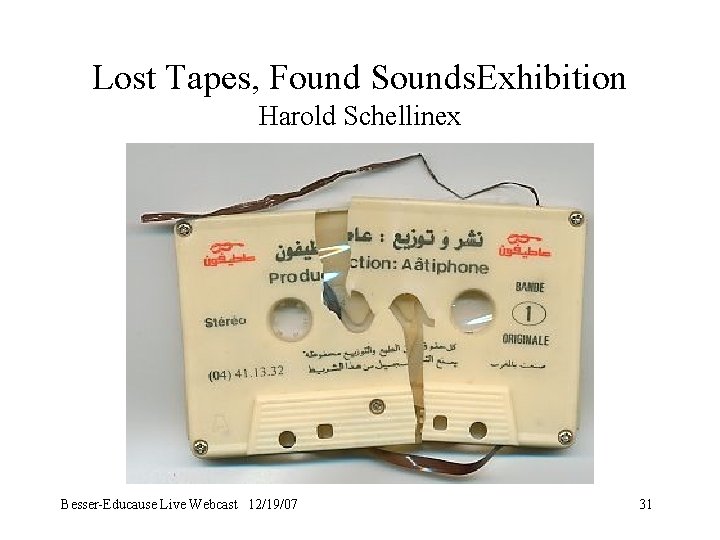 Lost Tapes, Found Sounds. Exhibition Harold Schellinex Besser-Educause Live Webcast 12/19/07 31 