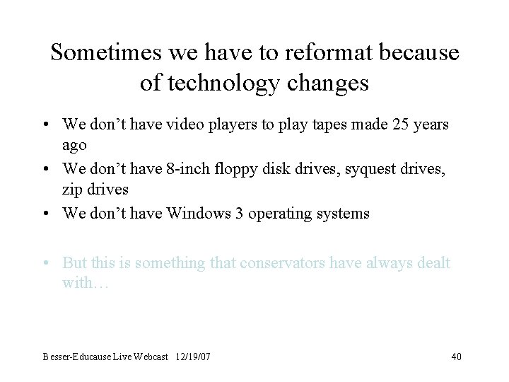 Sometimes we have to reformat because of technology changes • We don’t have video