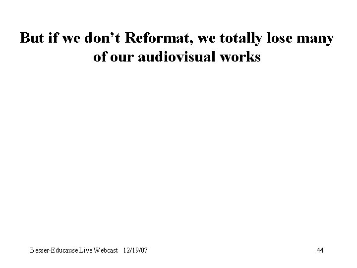 But if we don’t Reformat, we totally lose many of our audiovisual works Besser-Educause
