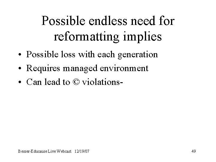 Possible endless need for reformatting implies • Possible loss with each generation • Requires