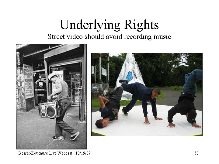 Underlying Rights Street video should avoid recording music Besser-Educause Live Webcast 12/19/07 53 