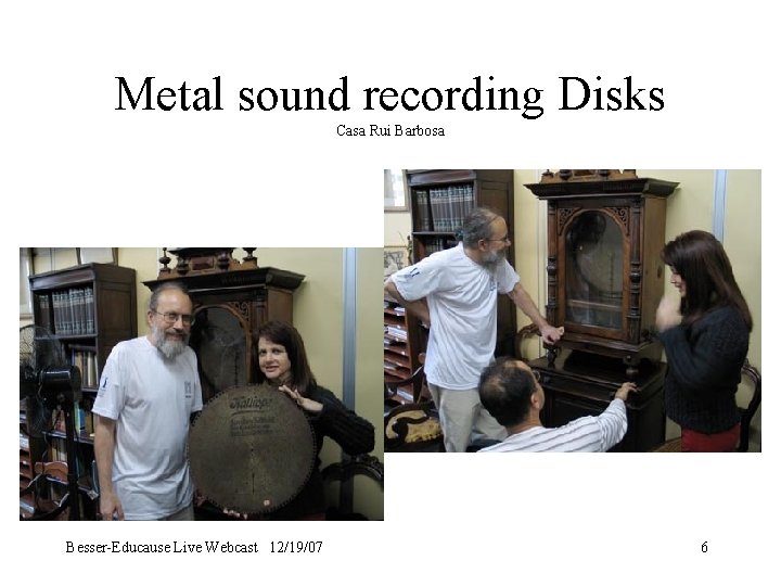 Metal sound recording Disks Casa Rui Barbosa Besser-Educause Live Webcast 12/19/07 6 