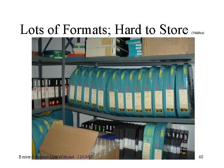 Lots of Formats; Hard to Store Besser-Educause Live Webcast 12/19/07 (Vidi. Pax) 60 