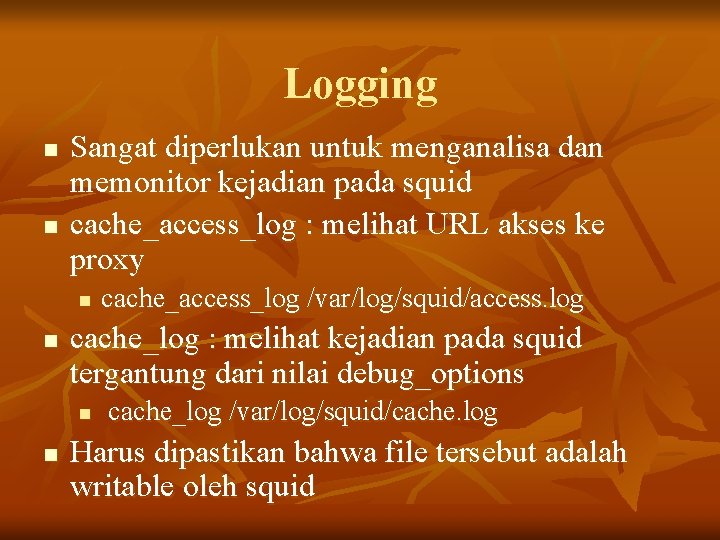 Logging n n Sangat diperlukan untuk menganalisa dan memonitor kejadian pada squid cache_access_log :