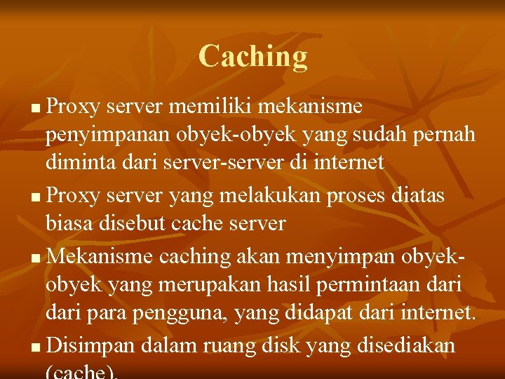 Caching Proxy server memiliki mekanisme penyimpanan obyek-obyek yang sudah pernah diminta dari server-server di