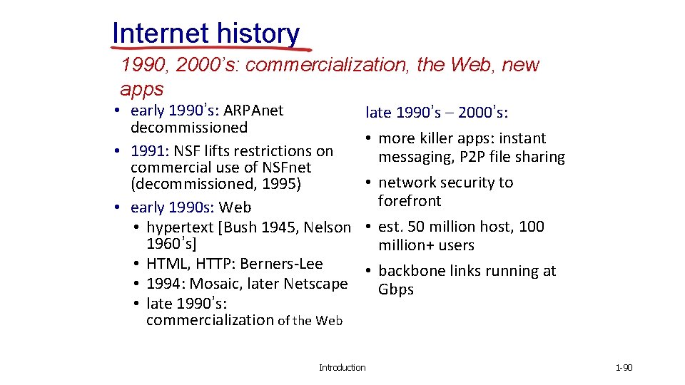 Internet history 1990, 2000’s: commercialization, the Web, new apps • early 1990’s: ARPAnet decommissioned