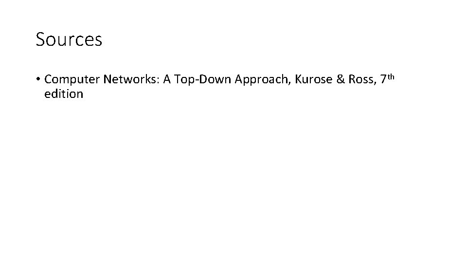 Sources • Computer Networks: A Top-Down Approach, Kurose & Ross, 7 th edition 