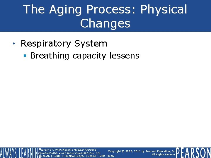 The Aging Process: Physical Changes • Respiratory System § Breathing capacity lessens Pearson's Comprehensive
